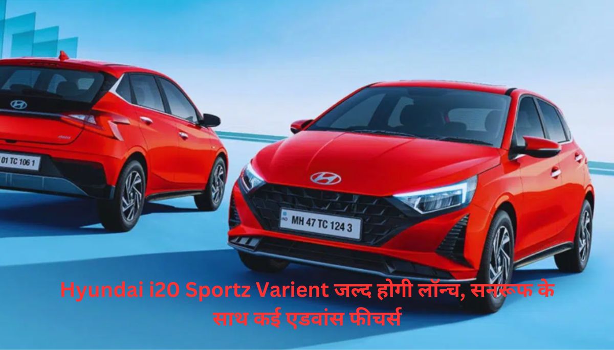 Hyundai i20 Sportz Varient जल्द होगी लॉन्च, सनरूफ के साथ कई एडवांस फीचर्स